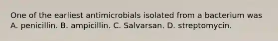 One of the earliest antimicrobials isolated from a bacterium was A. penicillin. B. ampicillin. C. Salvarsan. D. streptomycin.