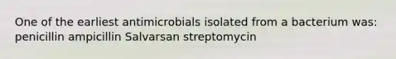 One of the earliest antimicrobials isolated from a bacterium was: penicillin ampicillin Salvarsan streptomycin