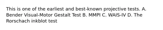 This is one of the earliest and best-known projective tests. A. Bender Visual-Motor Gestalt Test B. MMPI C. WAIS-IV D. The Rorschach inkblot test