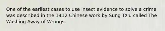 One of the earliest cases to use insect evidence to solve a crime was described in the 1412 Chinese work by Sung Tz'u called The Washing Away of Wrongs.​