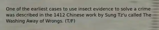 One of the earliest cases to use insect evidence to solve a crime was described in the 1412 Chinese work by Sung Tz'u called The Washing Away of Wrongs. (T/F)