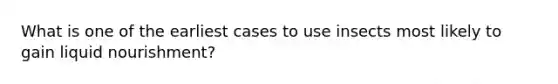 What is one of the earliest cases to use insects most likely to gain liquid nourishment?