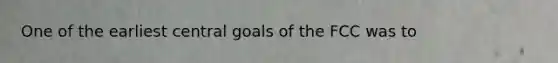 One of the earliest central goals of the FCC was to