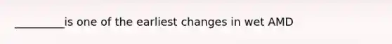 _________is one of the earliest changes in wet AMD