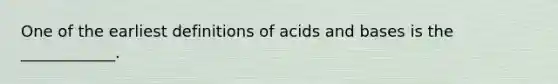 One of the earliest definitions of <a href='https://www.questionai.com/knowledge/kvCSAshSAf-acids-and-bases' class='anchor-knowledge'>acids and bases</a> is the ____________.