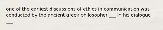 one of the earliest discussions of ethics in communication was conducted by the ancient greek philosopher ___ in his dialogue ___