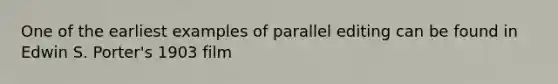 One of the earliest examples of parallel editing can be found in Edwin S. Porter's 1903 film