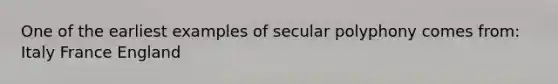 One of the earliest examples of secular polyphony comes from: Italy France England