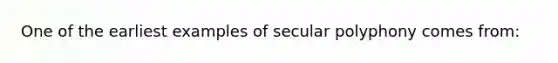 One of the earliest examples of secular polyphony comes from: