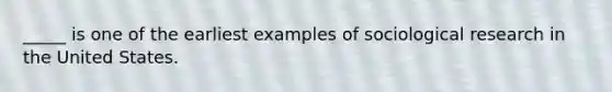 _____ is one of the earliest examples of sociological research in the United States.