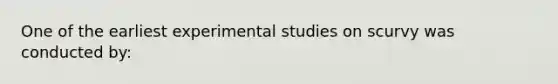 One of the earliest experimental studies on scurvy was conducted by: