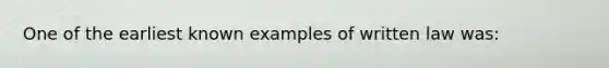One of the earliest known examples of written law was: