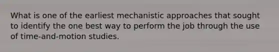 What is one of the earliest mechanistic approaches that sought to identify the one best way to perform the job through the use of time-and-motion studies.