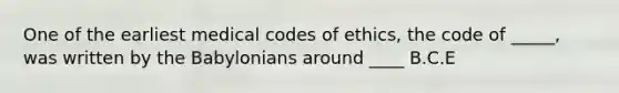 One of the earliest medical codes of ethics, the code of _____, was written by the Babylonians around ____ B.C.E