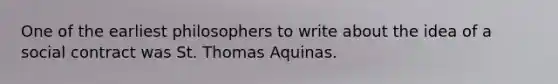 One of the earliest philosophers to write about the idea of a social contract was St. Thomas Aquinas.