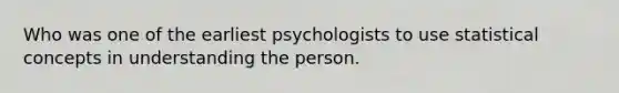 Who was one of the earliest psychologists to use statistical concepts in understanding the person.