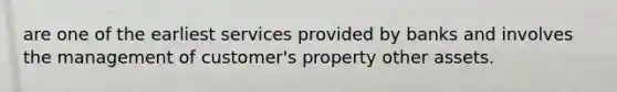 are one of the earliest services provided by banks and involves the management of customer's property other assets.