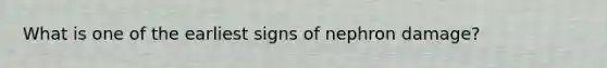 What is one of the earliest signs of nephron damage?