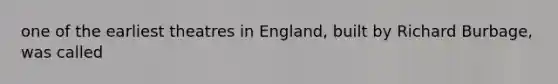 one of the earliest theatres in England, built by Richard Burbage, was called