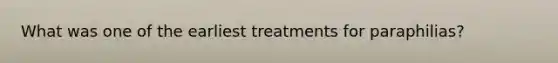 What was one of the earliest treatments for paraphilias?