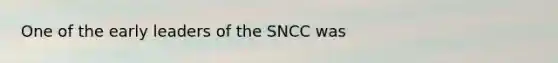 One of the early leaders of the SNCC was