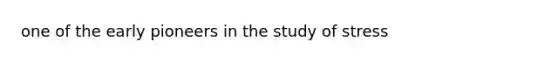 one of the early pioneers in the study of stress