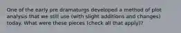 One of the early pre dramaturgs developed a method of plot analysis that we still use (with slight additions and changes) today. What were these pieces (check all that apply)?