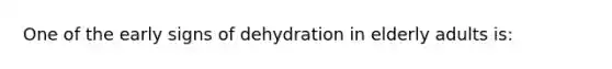 One of the early signs of dehydration in elderly adults is: