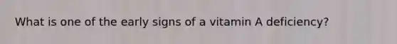 What is one of the early signs of a vitamin A deficiency?