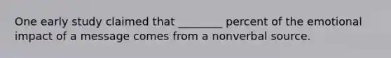 One early study claimed that ________ percent of the emotional impact of a message comes from a nonverbal source.