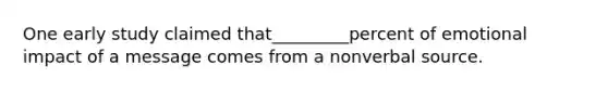 One early study claimed that_________percent of emotional impact of a message comes from a nonverbal source.