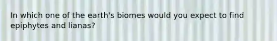 In which one of the earth's biomes would you expect to find epiphytes and lianas?
