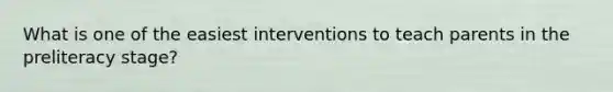 What is one of the easiest interventions to teach parents in the preliteracy stage?