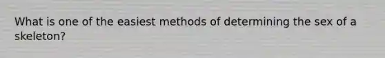 What is one of the easiest methods of determining the sex of a skeleton?