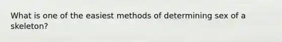 What is one of the easiest methods of determining sex of a skeleton?