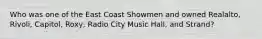 Who was one of the East Coast Showmen and owned Realalto, Rivoli, Capitol, Roxy, Radio City Music Hall, and Strand?