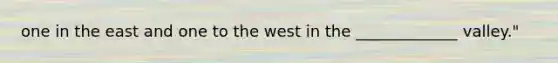 one in the east and one to the west in the _____________ valley."