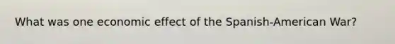 What was one economic effect of the Spanish-American War?