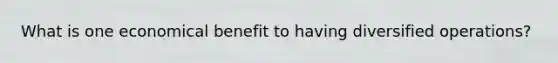 What is one economical benefit to having diversified operations?