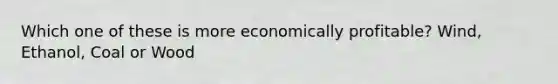 Which one of these is more economically profitable? Wind, Ethanol, Coal or Wood