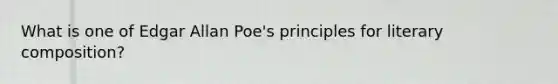 What is one of Edgar Allan Poe's principles for literary composition?