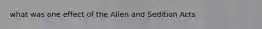 what was one effect of the Alien and Sedition Acts