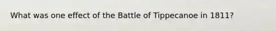 What was one effect of the Battle of Tippecanoe in 1811?