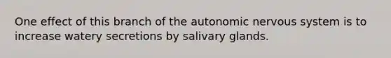 One effect of this branch of <a href='https://www.questionai.com/knowledge/kMqcwgxBsH-the-autonomic-nervous-system' class='anchor-knowledge'>the autonomic <a href='https://www.questionai.com/knowledge/kThdVqrsqy-nervous-system' class='anchor-knowledge'>nervous system</a></a> is to increase watery secretions by salivary glands.