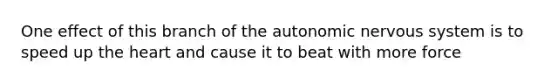 One effect of this branch of <a href='https://www.questionai.com/knowledge/kMqcwgxBsH-the-autonomic-nervous-system' class='anchor-knowledge'>the autonomic <a href='https://www.questionai.com/knowledge/kThdVqrsqy-nervous-system' class='anchor-knowledge'>nervous system</a></a> is to speed up <a href='https://www.questionai.com/knowledge/kya8ocqc6o-the-heart' class='anchor-knowledge'>the heart</a> and cause it to beat with more force