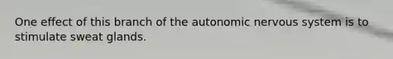 One effect of this branch of <a href='https://www.questionai.com/knowledge/kMqcwgxBsH-the-autonomic-nervous-system' class='anchor-knowledge'>the autonomic <a href='https://www.questionai.com/knowledge/kThdVqrsqy-nervous-system' class='anchor-knowledge'>nervous system</a></a> is to stimulate sweat glands.