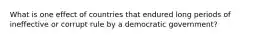 What is one effect of countries that endured long periods of ineffective or corrupt rule by a democratic government?