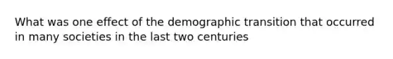 What was one effect of the demographic transition that occurred in many societies in the last two centuries