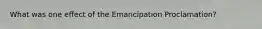 What was one effect of the Emancipation Proclamation?