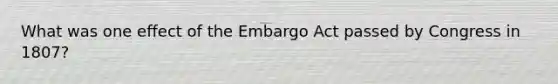 What was one effect of the Embargo Act passed by Congress in 1807?